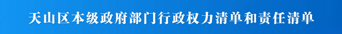 天山区本级政府部门行政权力清单和责任清单